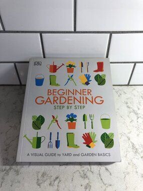Beginner Gardening Step by Step: A Visual Guide to Yard and Garden